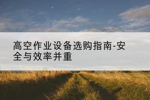 崇信登高车怎么选-高空作业设备选购指南-安全与效率并重