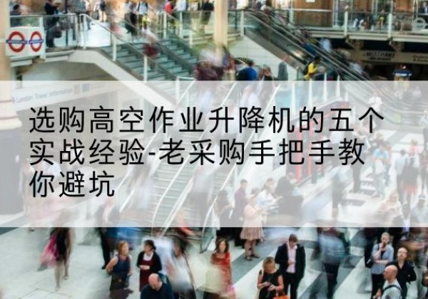 崇信高空作业升降机厂家-选购高空作业升降机的五个实战经验-老采购手把手教你避坑
