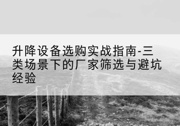 崇信移动式升降机厂家推荐-升降设备选购实战指南-三类场景下的厂家筛选与避坑经验