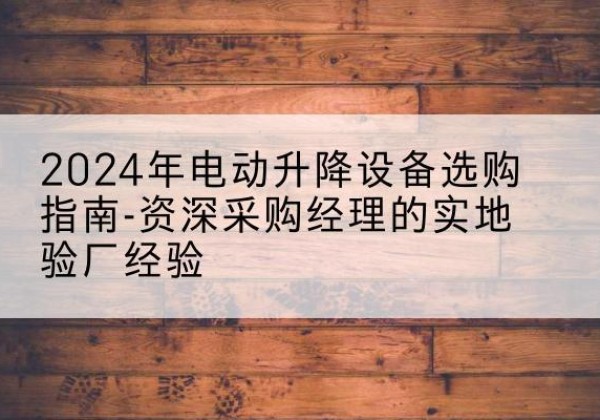 崇信电动剪叉升降平台厂家-2024年电动升降设备选购指南-资深采购经理的实地验厂经验
