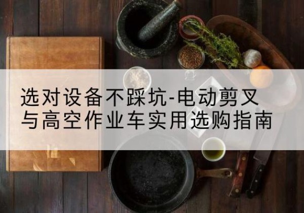 崇信电动剪叉升降平台怎么选-选对设备不踩坑-电动剪叉与高空作业车实用选购指南