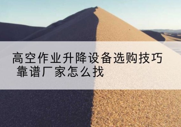 崇信电动升降平台厂家推荐-高空作业升降设备选购技巧 靠谱厂家怎么找