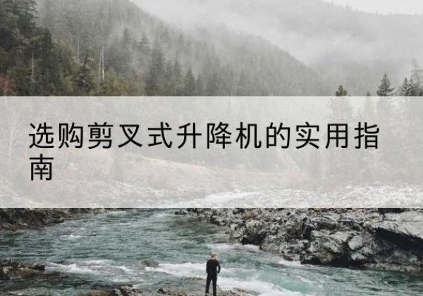 崇信剪叉式升降机怎么选-选购剪叉式升降机的实用指南