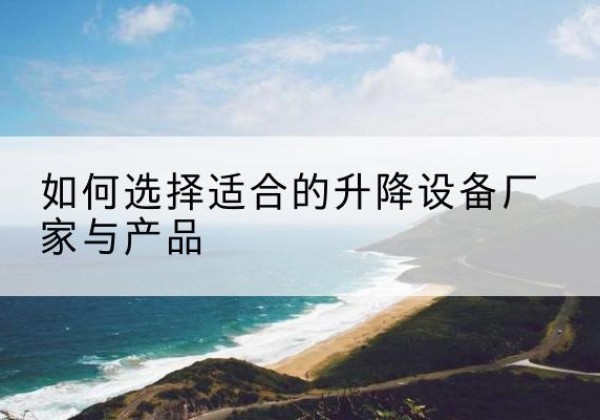崇信电动升降平台厂家-如何选择适合的升降设备厂家与产品