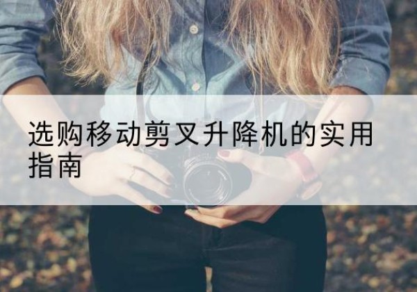 崇信移动剪叉升降机怎么选-选购移动剪叉升降机的实用指南