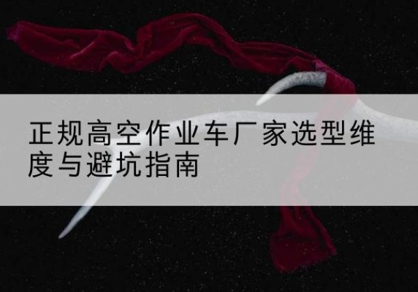 崇信高空作业车厂家-正规选型维度与避坑指南